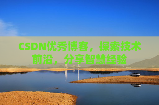 CSDN优秀博客,探索技术前沿,分享智慧经验
